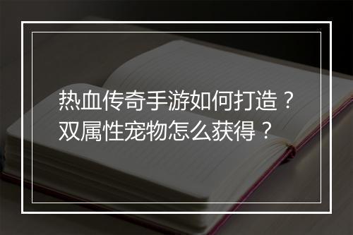 热血传奇手游如何打造?双属性宠物怎么获得?