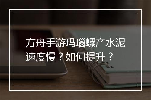 方舟手游玛瑙螺产水泥速度慢？如何提升？
