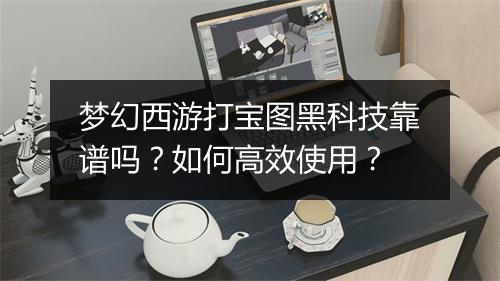 梦幻西游打宝图黑科技靠谱吗？如何高效使用？