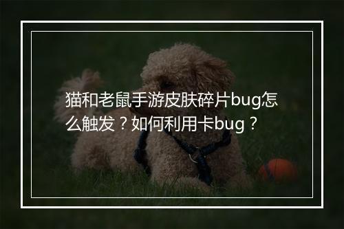 猫和老鼠手游皮肤碎片bug怎么触发?如何利用卡bug?