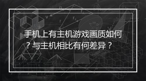 手机上有主机游戏画质如何？与主机相比有何差异？