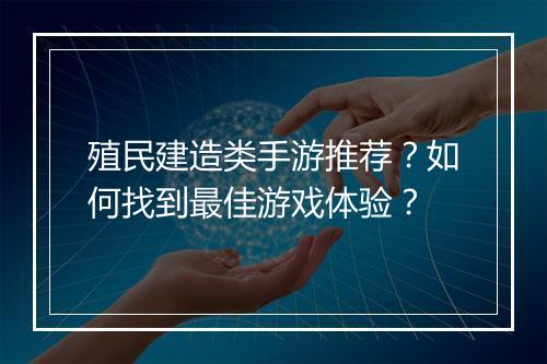 殖民建造类手游推荐？如何找到最佳游戏体验？