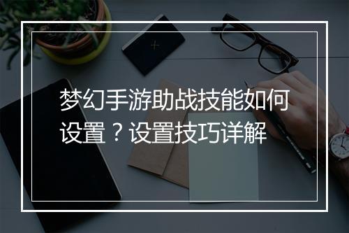 梦幻手游助战技能如何设置？设置技巧详解