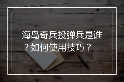 海岛奇兵投弹兵是谁？如何使用技巧？