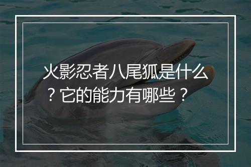 火影忍者八尾狐是什么?它的能力有哪些?