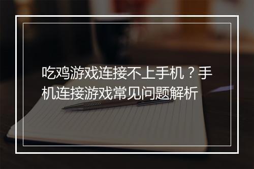 吃鸡游戏连接不上手机？手机连接游戏常见问题解析