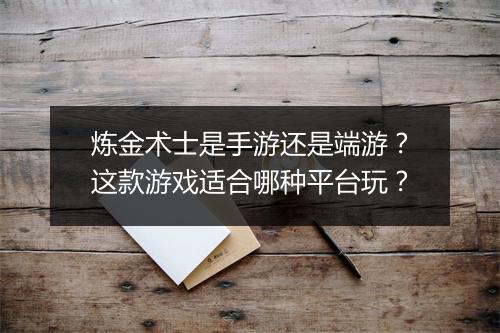 炼金术士是手游还是端游？这款游戏适合哪种平台玩？