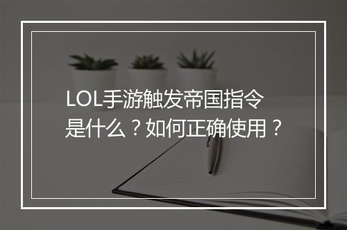 LOL手游触发帝国指令是什么？如何正确使用？