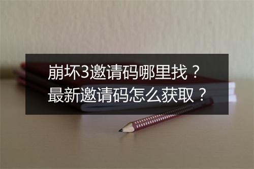 崩坏3邀请码哪里找？最新邀请码怎么获取？