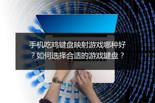 手机吃鸡键盘映射游戏哪种好？如何选择合适的游戏键盘？