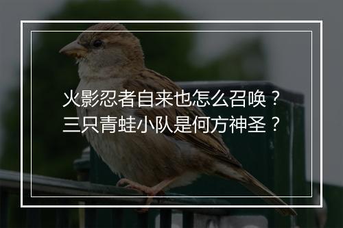 火影忍者自来也怎么召唤?三只青蛙小队是何方神圣?