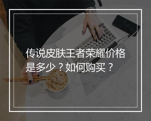 传说皮肤王者荣耀价格是多少？如何购买？