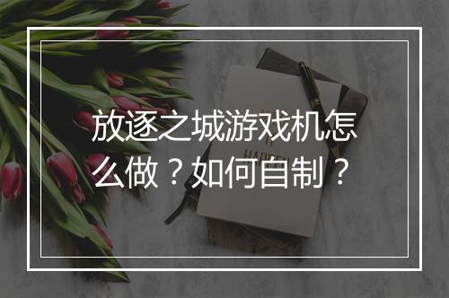 放逐之城游戏机怎么做？如何自制？