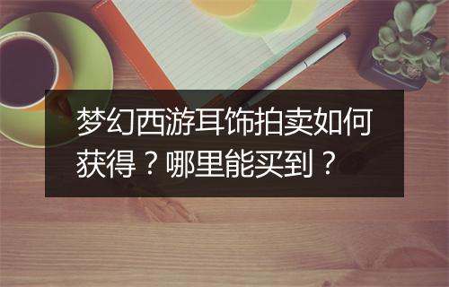 梦幻西游耳饰拍卖如何获得？哪里能买到？