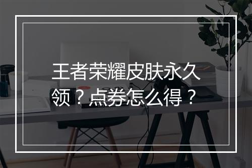 王者荣耀皮肤永久领？点券怎么得？