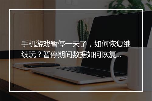 手机游戏暂停一天了，如何恢复继续玩？暂停期间数据如何恢复？