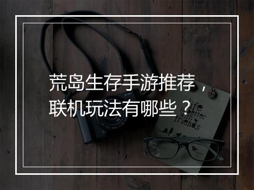 荒岛生存手游推荐，联机玩法有哪些？