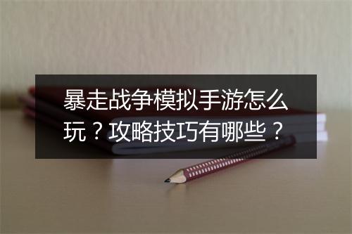 暴走战争模拟手游怎么玩？攻略技巧有哪些？
