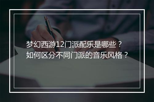 梦幻西游12门派配乐是哪些？如何区分不同门派的音乐风格？