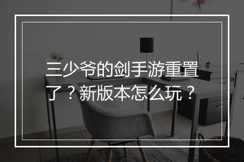 三少爷的剑手游重置了？新版本怎么玩？