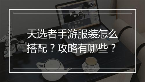 天选者手游服装怎么搭配?攻略有哪些?