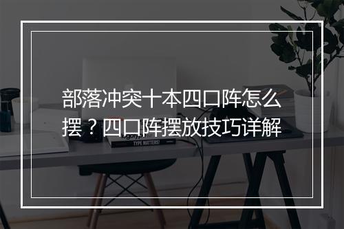 部落冲突十本四口阵怎么摆？四口阵摆放技巧详解