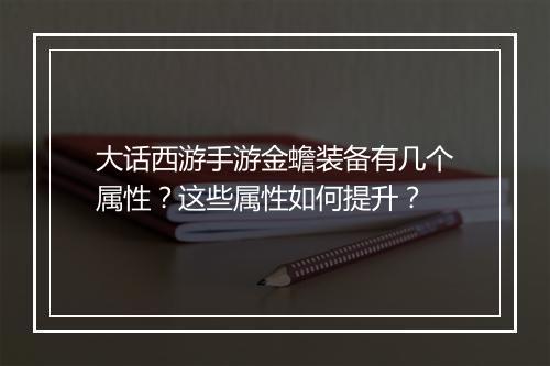 大话西游手游金蟾装备有几个属性?这些属性如何提升?