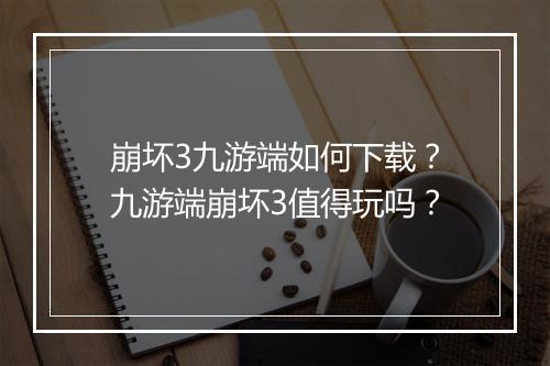 崩坏3九游端如何下载？九游端崩坏3值得玩吗？