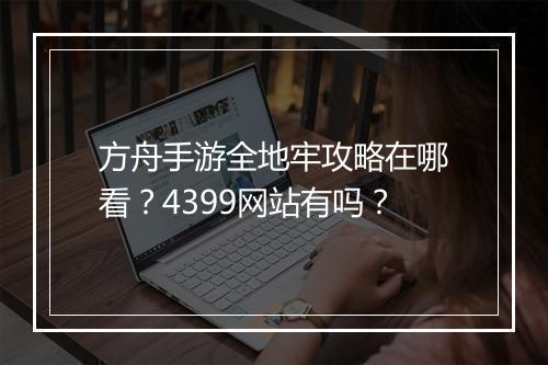 方舟手游全地牢攻略在哪看？4399网站有吗？