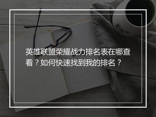 英雄联盟荣耀战力排名表在哪查看？如何快速找到我的排名？