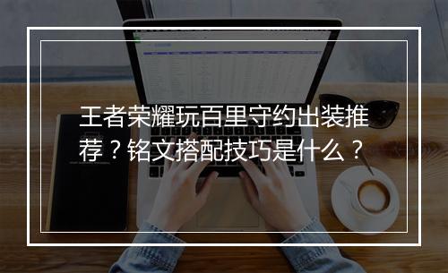 王者荣耀玩百里守约出装推荐？铭文搭配技巧是什么？