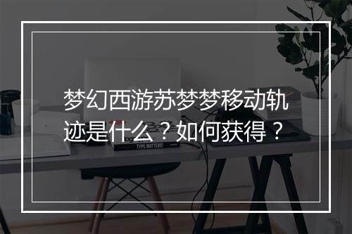 梦幻西游苏梦梦移动轨迹是什么?如何获得?