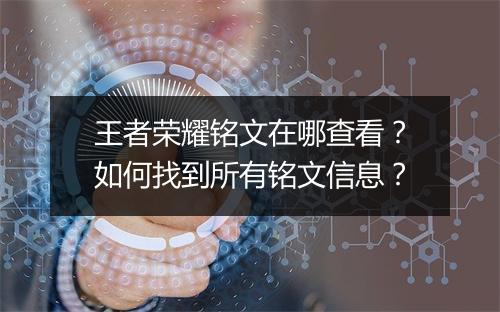 王者荣耀铭文在哪查看？如何找到所有铭文信息？