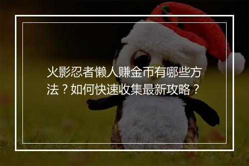 火影忍者懒人赚金币有哪些方法？如何快速收集最新攻略？
