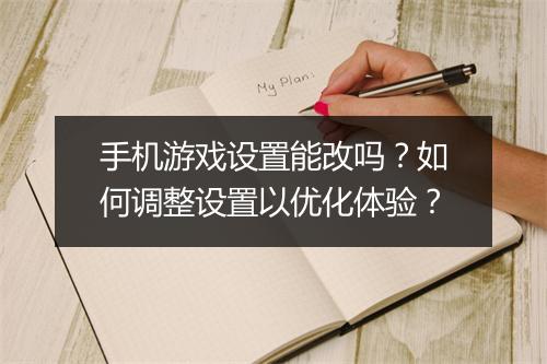 手机游戏设置能改吗？如何调整设置以优化体验？