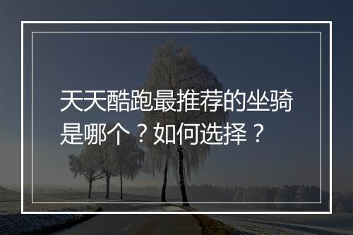 天天酷跑最推荐的坐骑是哪个？如何选择？