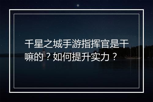 千星之城手游指挥官是干嘛的？如何提升实力？