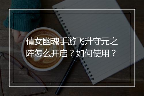 倩女幽魂手游飞升守元之阵怎么开启？如何使用？