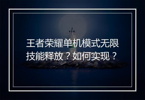 王者荣耀单机模式无限技能释放？如何实现？