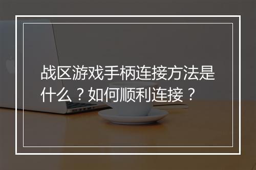 战区游戏手柄连接方法是什么？如何顺利连接？