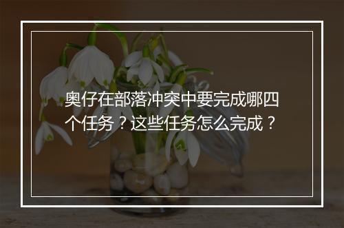 奥仔在部落冲突中要完成哪四个任务？这些任务怎么完成？