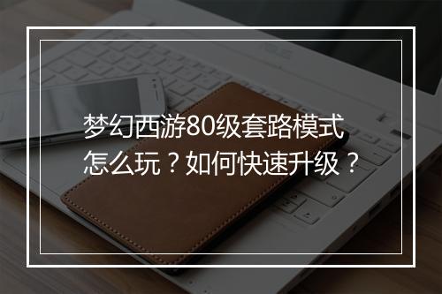 梦幻西游80级套路模式怎么玩？如何快速升级？