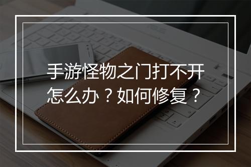 手游怪物之门打不开怎么办？如何修复？