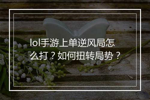 lol手游上单逆风局怎么打？如何扭转局势？