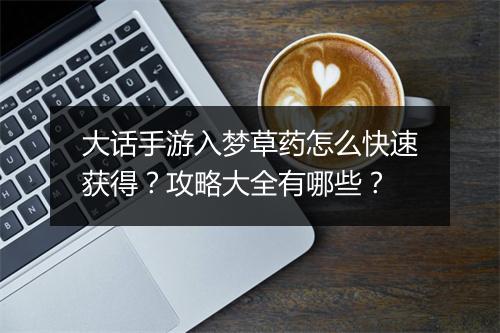 大话手游入梦草药怎么快速获得?攻略大全有哪些?