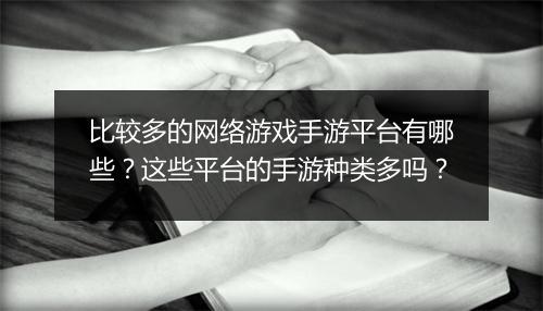 比较多的网络游戏手游平台有哪些?这些平台的手游种类多吗?