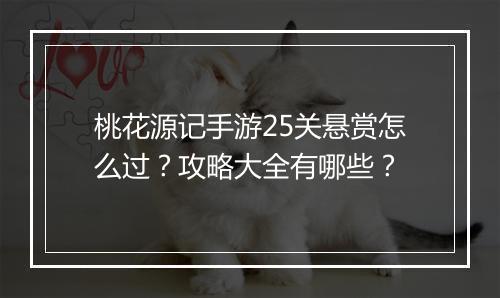 桃花源记手游25关悬赏怎么过？攻略大全有哪些？