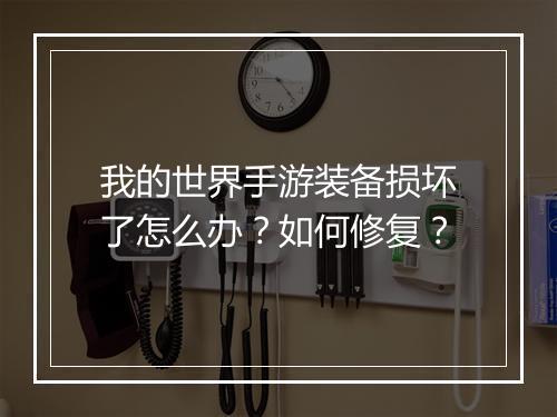 我的世界手游装备损坏了怎么办？如何修复？