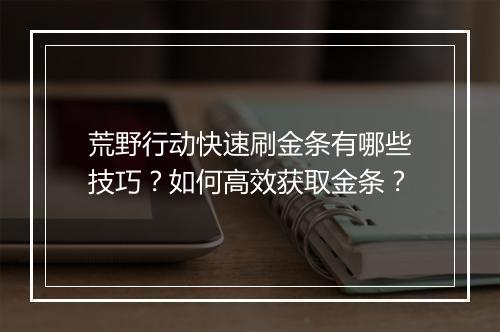 荒野行动快速刷金条有哪些技巧？如何高效获取金条？