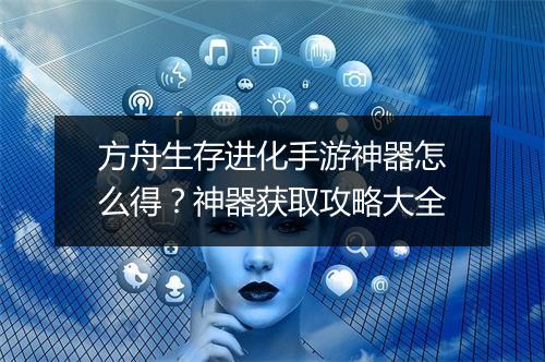 方舟生存进化手游神器怎么得？神器获取攻略大全